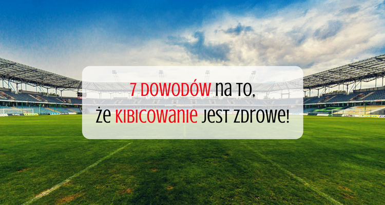 7 dowodów na to, że kibicowanie jest zdrowe!